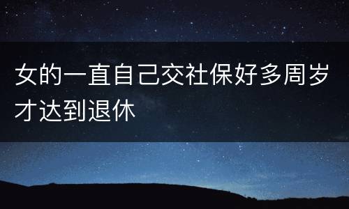 女的一直自己交社保好多周岁才达到退休