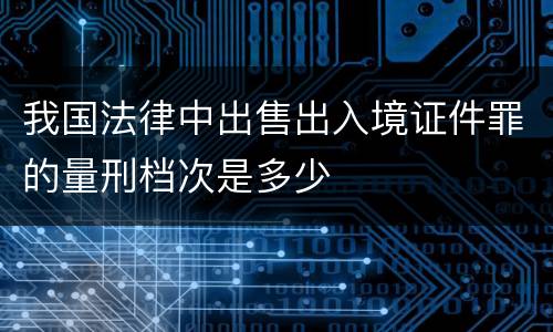 我国法律中出售出入境证件罪的量刑档次是多少