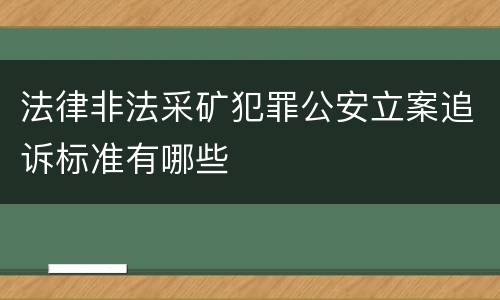 法律非法采矿犯罪公安立案追诉标准有哪些