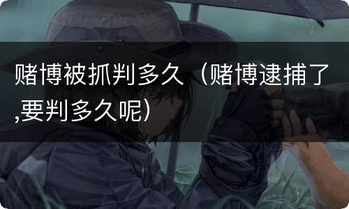 赌博被抓判多久（赌博逮捕了,要判多久呢）