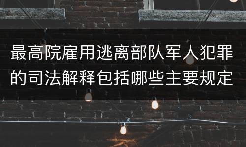 最高院雇用逃离部队军人犯罪的司法解释包括哪些主要规定
