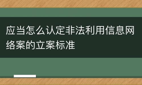 应当怎么认定非法利用信息网络案的立案标准