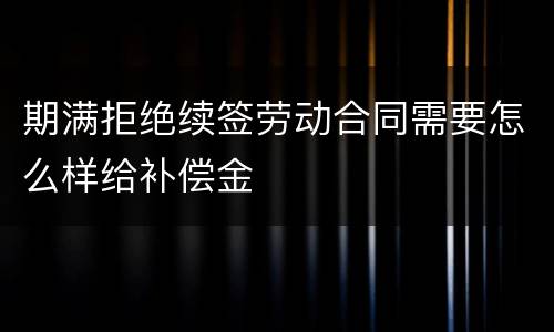 期满拒绝续签劳动合同需要怎么样给补偿金