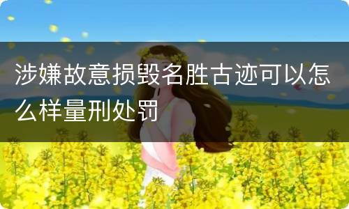 涉嫌故意损毁名胜古迹可以怎么样量刑处罚