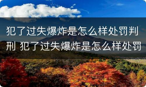 犯了过失爆炸是怎么样处罚判刑 犯了过失爆炸是怎么样处罚判刑的