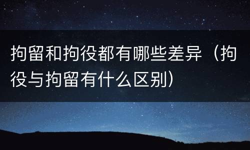 拘留和拘役都有哪些差异（拘役与拘留有什么区别）