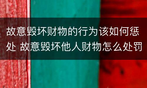 故意毁坏财物的行为该如何惩处 故意毁坏他人财物怎么处罚