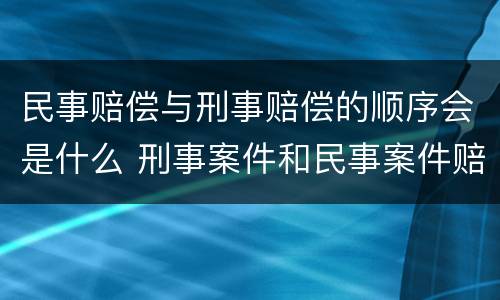 民事赔偿与刑事赔偿的顺序会是什么 刑事案件和民事案件赔偿顺序