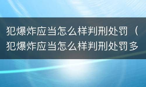 犯爆炸应当怎么样判刑处罚（犯爆炸应当怎么样判刑处罚多少年）