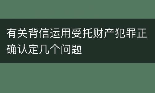 有关背信运用受托财产犯罪正确认定几个问题
