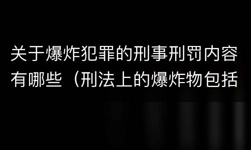 关于爆炸犯罪的刑事刑罚内容有哪些（刑法上的爆炸物包括）