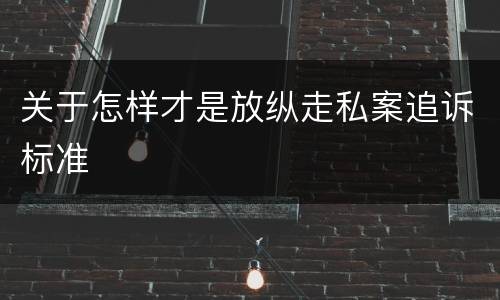 关于怎样才是放纵走私案追诉标准