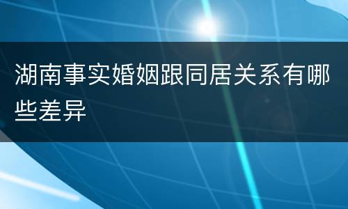 湖南事实婚姻跟同居关系有哪些差异