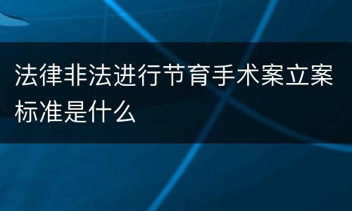 法律非法进行节育手术案立案标准是什么