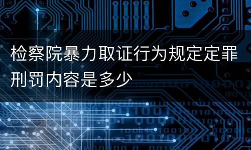 检察院暴力取证行为规定定罪刑罚内容是多少