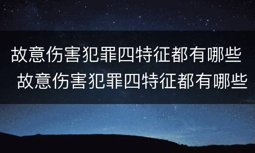 故意伤害犯罪四特征都有哪些 故意伤害犯罪四特征都有哪些