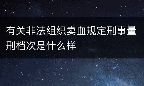 有关非法组织卖血规定刑事量刑档次是什么样