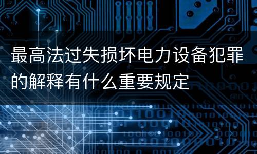 最高法过失损坏电力设备犯罪的解释有什么重要规定