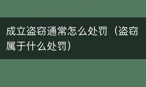 成立盗窃通常怎么处罚（盗窃属于什么处罚）