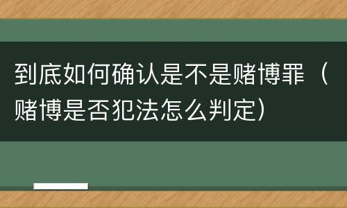 到底如何确认是不是赌博罪（赌博是否犯法怎么判定）
