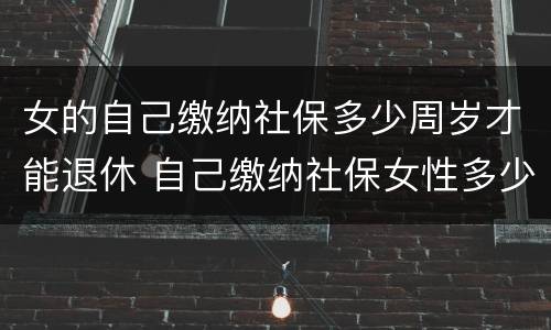 女的自己缴纳社保多少周岁才能退休 自己缴纳社保女性多少岁退休