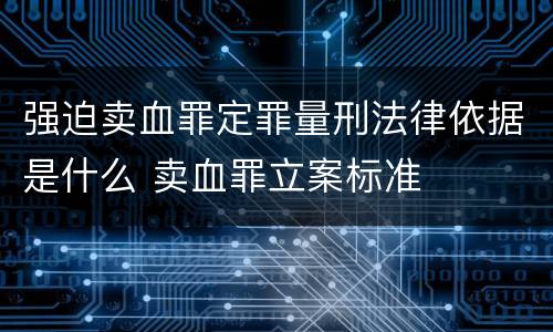 强迫卖血罪定罪量刑法律依据是什么 卖血罪立案标准