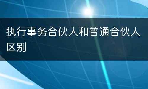 执行事务合伙人和普通合伙人区别