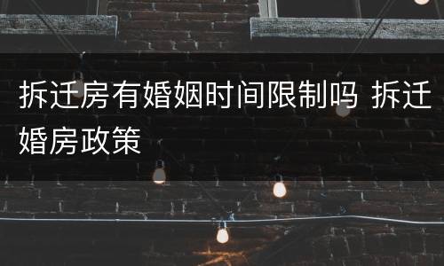 拆迁房有婚姻时间限制吗 拆迁婚房政策