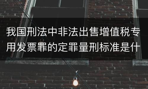 我国刑法中非法出售增值税专用发票罪的定罪量刑标准是什么