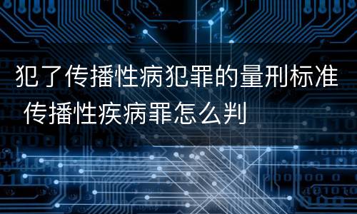 犯了传播性病犯罪的量刑标准 传播性疾病罪怎么判