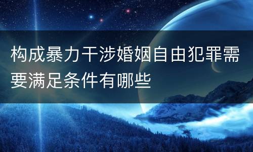 构成暴力干涉婚姻自由犯罪需要满足条件有哪些