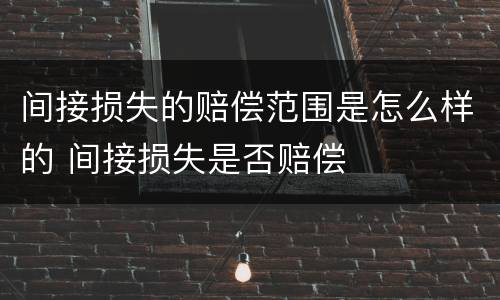间接损失的赔偿范围是怎么样的 间接损失是否赔偿
