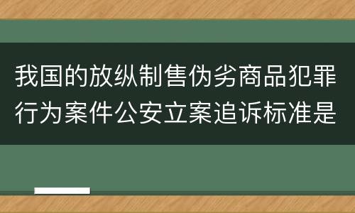 我国的放纵制售伪劣商品犯罪行为案件公安立案追诉标准是多少