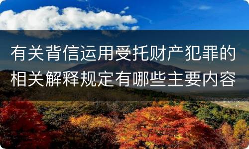 有关背信运用受托财产犯罪的相关解释规定有哪些主要内容