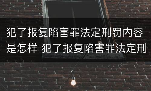 犯了报复陷害罪法定刑罚内容是怎样 犯了报复陷害罪法定刑罚内容是怎样的