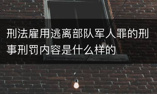 刑法雇用逃离部队军人罪的刑事刑罚内容是什么样的