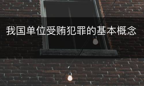 我国单位受贿犯罪的基本概念