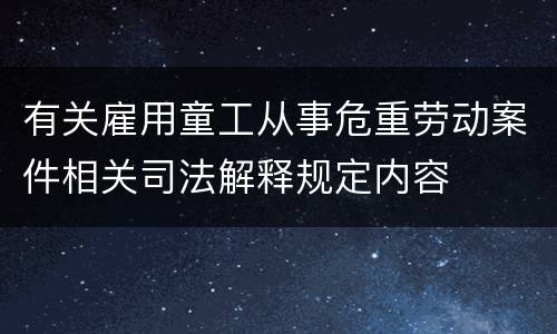 有关雇用童工从事危重劳动案件相关司法解释规定内容