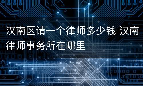 汉南区请一个律师多少钱 汉南律师事务所在哪里