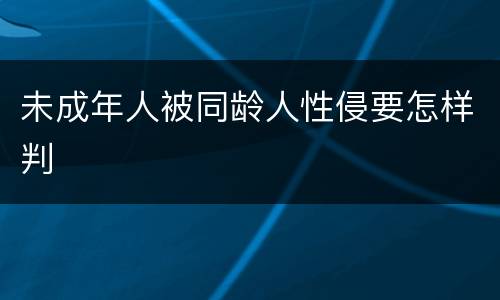 未成年人被同龄人性侵要怎样判