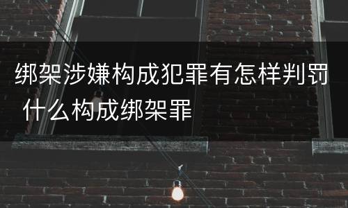 绑架涉嫌构成犯罪有怎样判罚 什么构成绑架罪