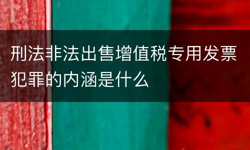 刑法非法出售增值税专用发票犯罪的内涵是什么