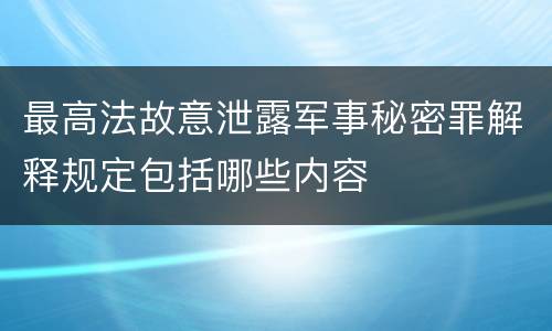 最高法故意泄露军事秘密罪解释规定包括哪些内容