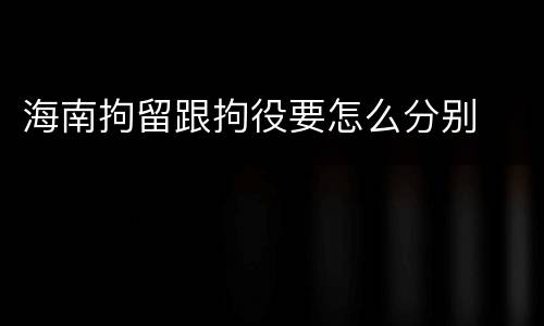海南拘留跟拘役要怎么分别
