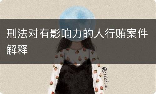 刑法对有影响力的人行贿案件解释