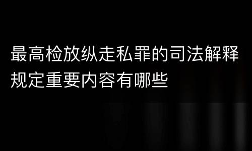 最高检放纵走私罪的司法解释规定重要内容有哪些