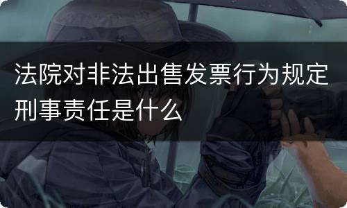 法院对非法出售发票行为规定刑事责任是什么