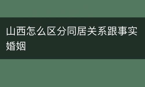 山西怎么区分同居关系跟事实婚姻