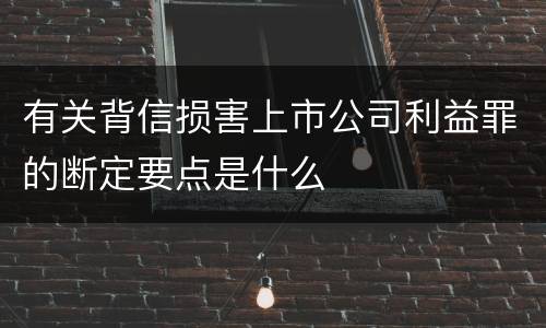 有关背信损害上市公司利益罪的断定要点是什么