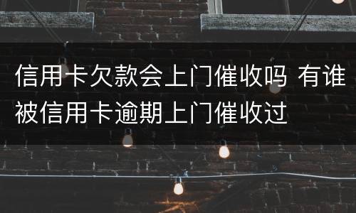 信用卡欠款会上门催收吗 有谁被信用卡逾期上门催收过